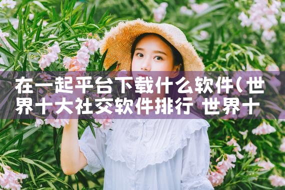 在一起平台下载什么软件