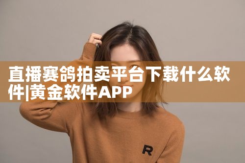 直播赛鸽拍卖平台下载什么软件