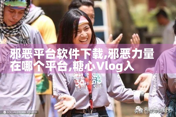 邪恶平台软件下载|糖心Vlog入口