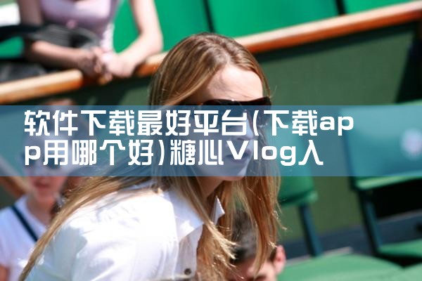 下载游戏软件平台排行榜|糖心Vlog入口