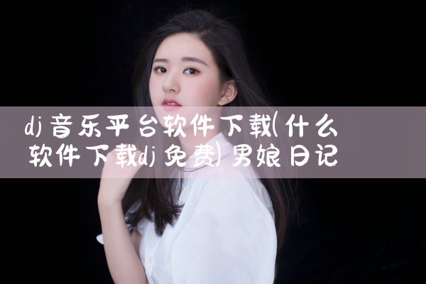 dj音乐平台软件下载|男娘日记