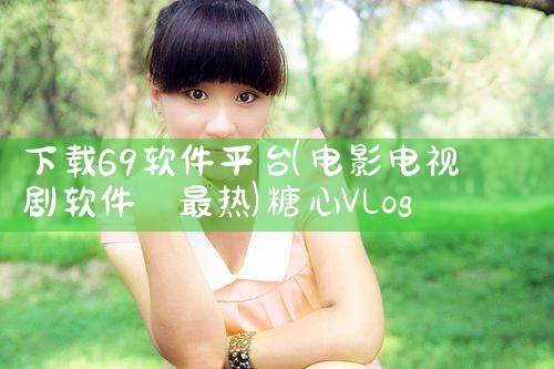 下载69软件平台|糖心Vlog入口