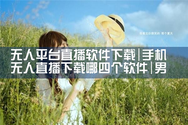 无人平台直播软件下载|男娘日记