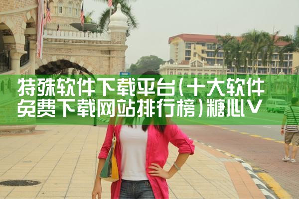 特殊软件下载平台|糖心Vlog入口