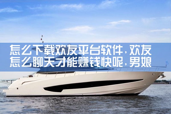 怎么下载欢友平台软件|男娘日记