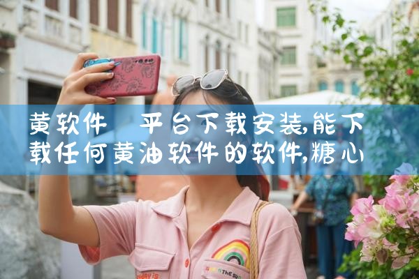 黄软件 平台下载安装|糖心Vlog入口