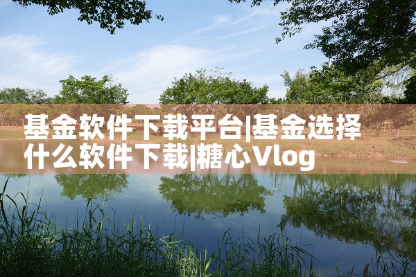 基金软件下载平台|糖心Vlog入口