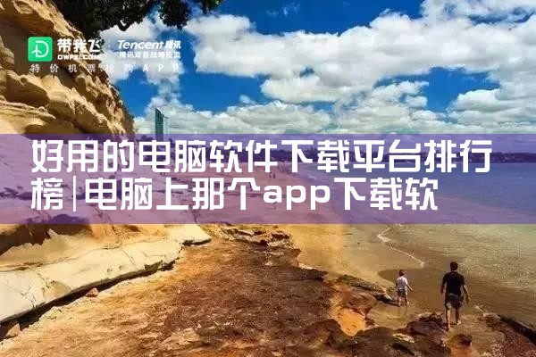 好用的电脑软件下载平台排行榜